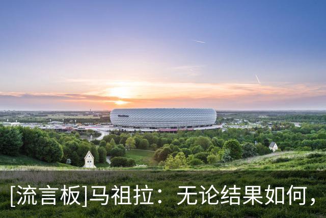 [流言板]马祖拉：无论结果如何，对待胜利的态度要和对待失败一样